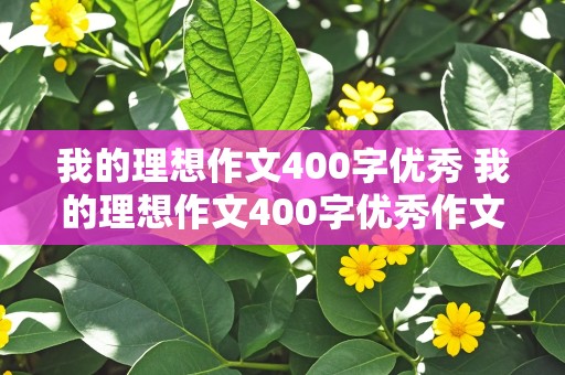 我的理想作文400字优秀 我的理想作文400字优秀作文