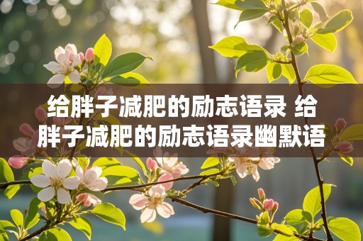 给胖子减肥的励志语录 给胖子减肥的励志语录幽默语录