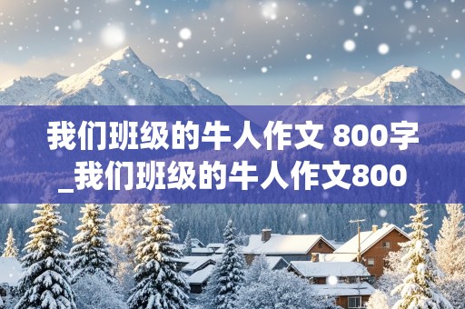 我们班级的牛人作文 800字_我们班级的牛人作文800字