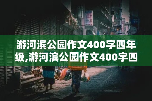 游河滨公园作文400字四年级,游河滨公园作文400字四年级优秀