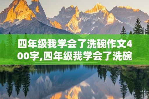 四年级我学会了洗碗作文400字,四年级我学会了洗碗作文400字左右