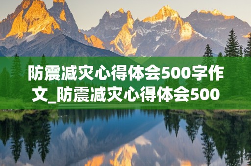 防震减灾心得体会500字作文_防震减灾心得体会500字作文怎么写