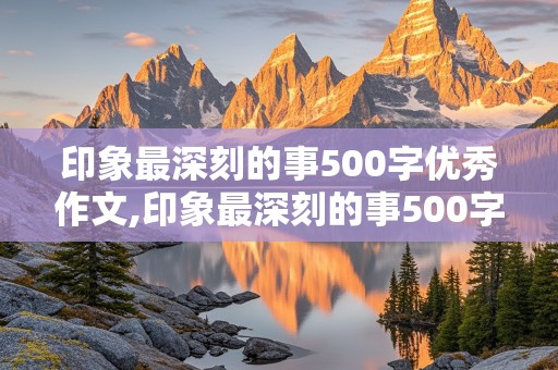 印象最深刻的事500字优秀作文,印象最深刻的事500字优秀作文运动会