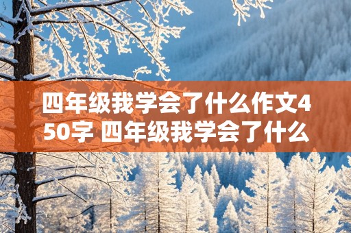 四年级我学会了什么作文450字 四年级我学会了什么作文450字左右