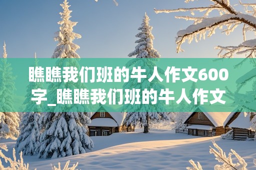 瞧瞧我们班的牛人作文600字_瞧瞧我们班的牛人作文600字班长