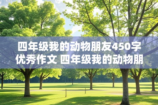 四年级我的动物朋友450字优秀作文 四年级我的动物朋友450字优秀作文狗