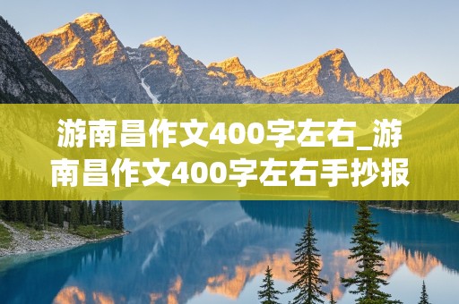 游南昌作文400字左右_游南昌作文400字左右手抄报图片