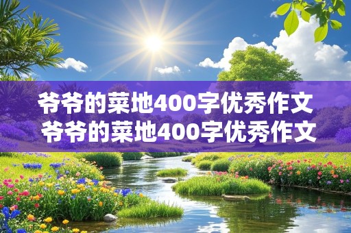 爷爷的菜地400字优秀作文 爷爷的菜地400字优秀作文我的乐园