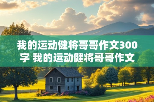 我的运动健将哥哥作文300字 我的运动健将哥哥作文300字左右