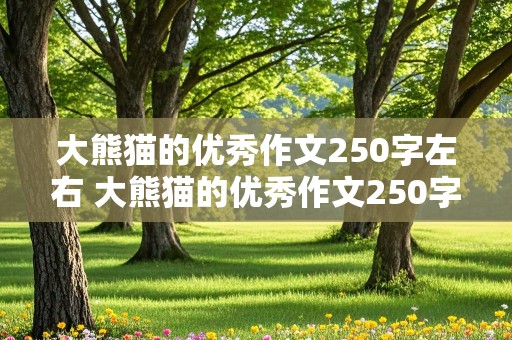 大熊猫的优秀作文250字左右 大熊猫的优秀作文250字左右怎么写