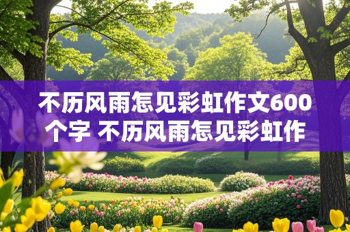 不历风雨怎见彩虹作文600个字 不历风雨怎见彩虹作文800字