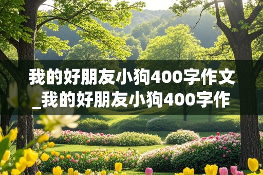 我的好朋友小狗400字作文_我的好朋友小狗400字作文怎么写