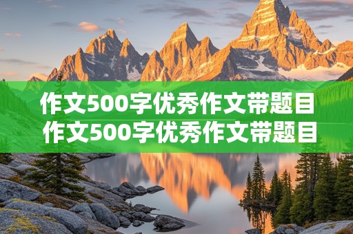 作文500字优秀作文带题目 作文500字优秀作文带题目初中