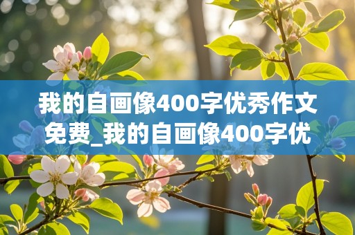 我的自画像400字优秀作文免费_我的自画像400字优秀作文免费男