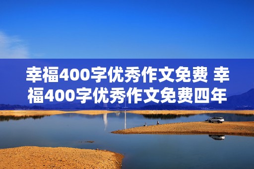 幸福400字优秀作文免费 幸福400字优秀作文免费四年级