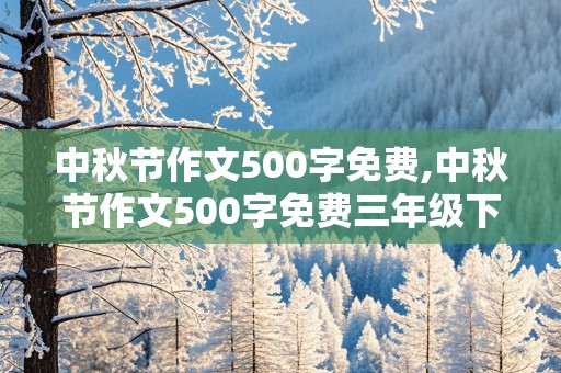 中秋节作文500字免费,中秋节作文500字免费三年级下册