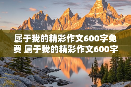 属于我的精彩作文600字免费 属于我的精彩作文600字免费阅读