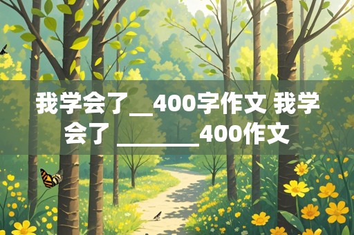 我学会了__400字作文 我学会了 _______400作文