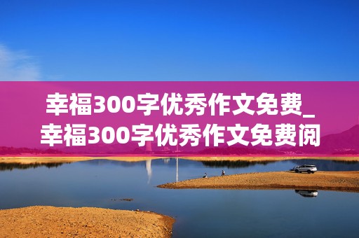 幸福300字优秀作文免费_幸福300字优秀作文免费阅读