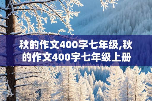 秋的作文400字七年级,秋的作文400字七年级上册