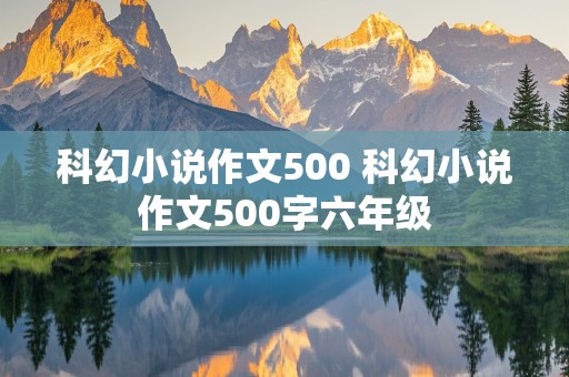 科幻小说作文500 科幻小说作文500字六年级