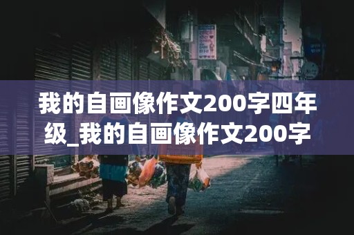 我的自画像作文200字四年级_我的自画像作文200字四年级男生