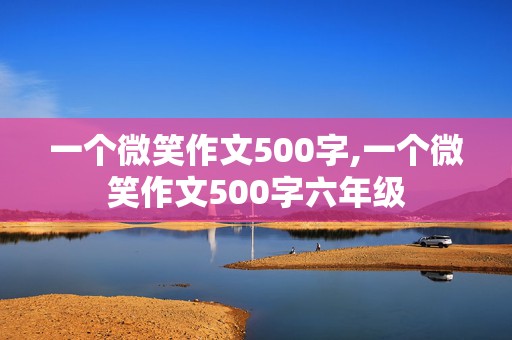 一个微笑作文500字,一个微笑作文500字六年级