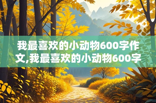 我最喜欢的小动物600字作文,我最喜欢的小动物600字作文猫