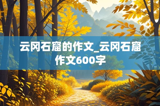 云冈石窟的作文_云冈石窟作文600字