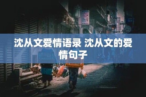 沈从文爱情语录 沈从文的爱情句子