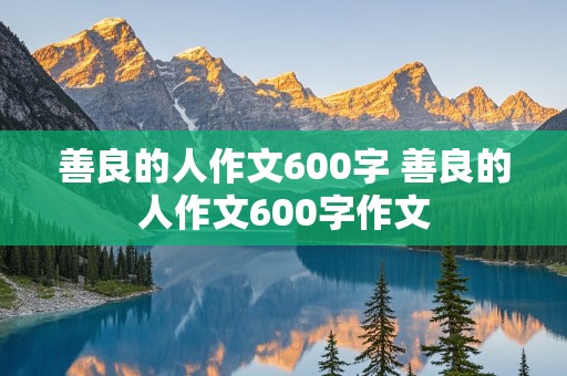 善良的人作文600字 善良的人作文600字作文