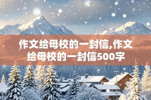 作文给母校的一封信,作文给母校的一封信500字