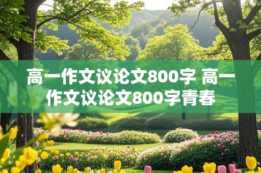 高一作文议论文800字 高一作文议论文800字青春