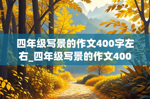 四年级写景的作文400字左右_四年级写景的作文400字左右优秀作文