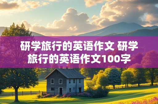 研学旅行的英语作文 研学旅行的英语作文100字