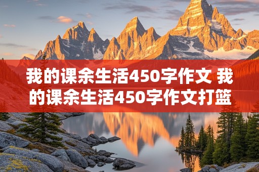 我的课余生活450字作文 我的课余生活450字作文打篮球