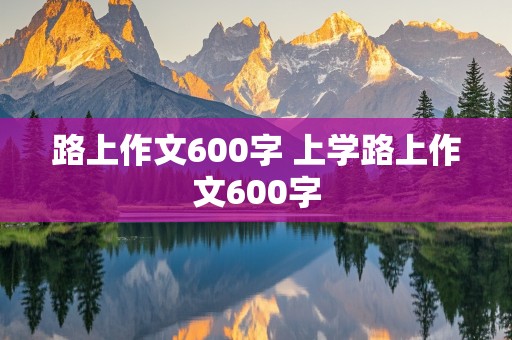 路上作文600字 上学路上作文600字