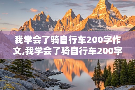 我学会了骑自行车200字作文,我学会了骑自行车200字作文免费