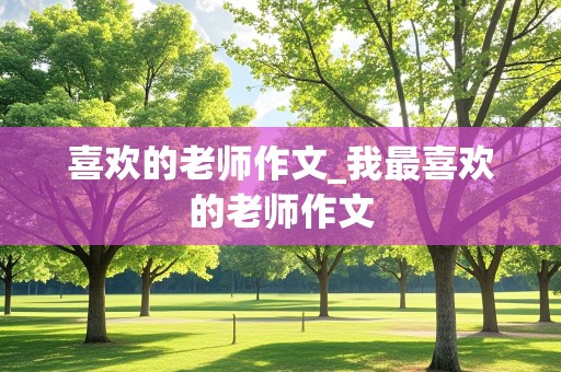 喜欢的老师作文_我最喜欢的老师作文