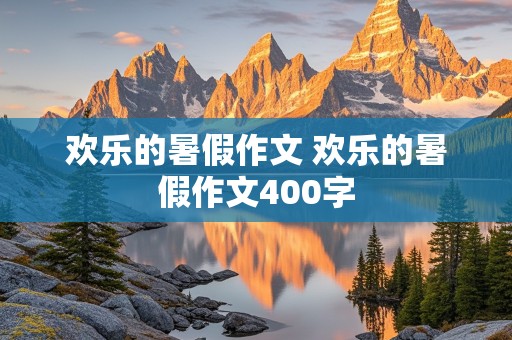 欢乐的暑假作文 欢乐的暑假作文400字