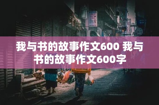 我与书的故事作文600 我与书的故事作文600字