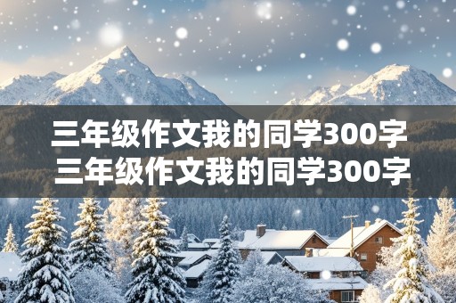 三年级作文我的同学300字 三年级作文我的同学300字优秀作文