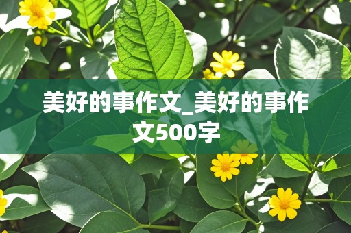 美好的事作文_美好的事作文500字