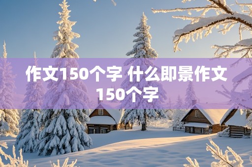 作文150个字 什么即景作文150个字