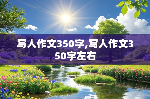 写人作文350字,写人作文350字左右