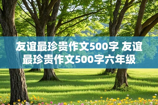 友谊最珍贵作文500字 友谊最珍贵作文500字六年级