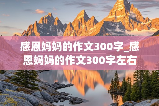 感恩妈妈的作文300字_感恩妈妈的作文300字左右