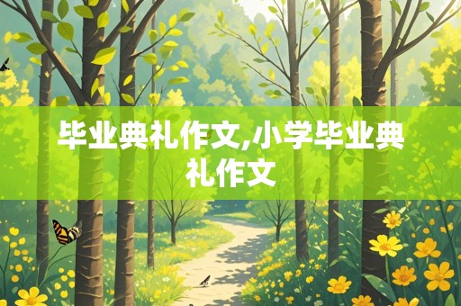 毕业典礼作文,小学毕业典礼作文