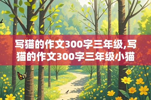 写猫的作文300字三年级,写猫的作文300字三年级小猫作文的开头