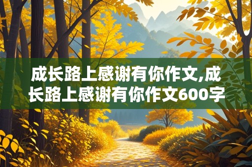 成长路上感谢有你作文,成长路上感谢有你作文600字初中